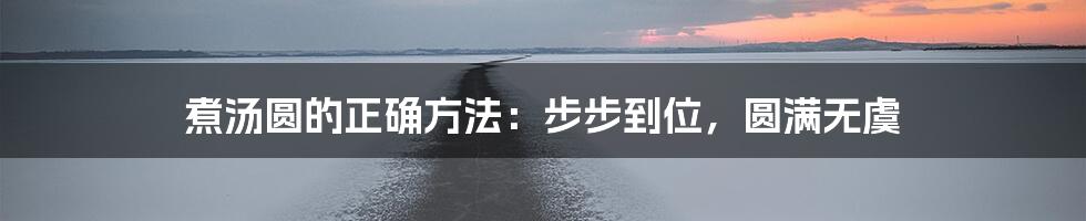 煮汤圆的正确方法:步步到位,圆满无虞
