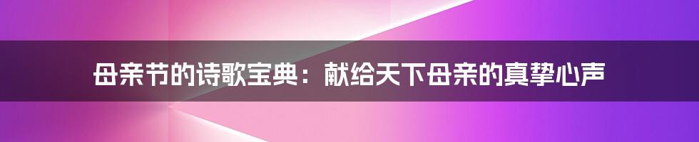 母亲节的诗歌宝典:献给天下母亲的真挚心声