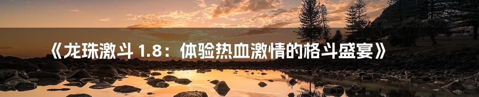 《龙珠激斗 1.8：体验热血激情的格斗盛宴》