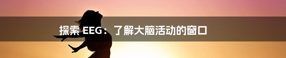 探索 EEG:了解大脑活动的窗口