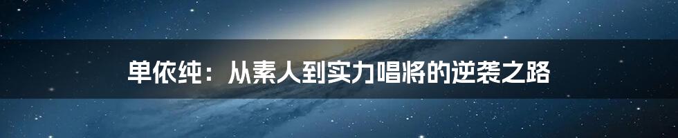 单依纯：从素人到实力唱将的逆袭之路