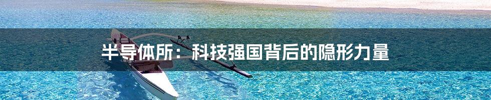 半导体所:科技强国背后的隐形力量