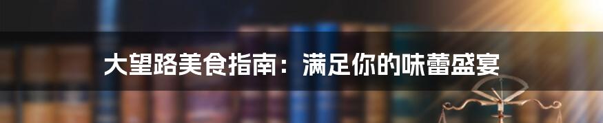 大望路美食指南:满足你的味蕾盛宴