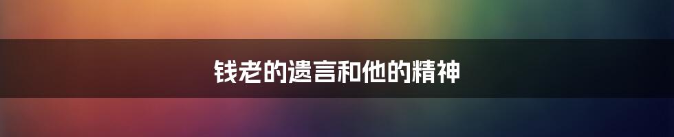 钱老的遗言和他的精神