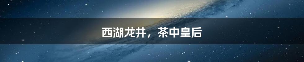 西湖龙井,茶中皇后