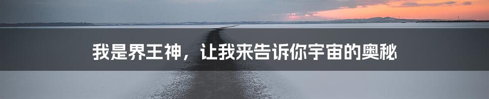 我是界王神,让我来告诉你宇宙的奥秘