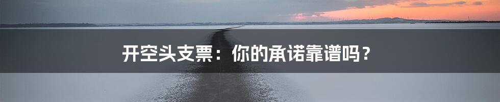 开空头支票：你的承诺靠谱吗？