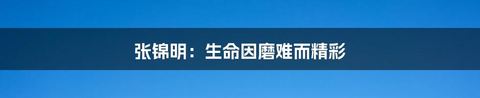 张锦明:生命因磨难而精彩