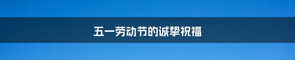 五一劳动节的诚挚祝福