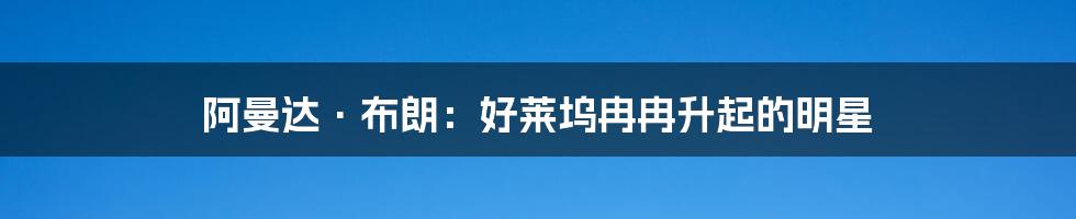 阿曼达·布朗:好莱坞冉冉升起的明星