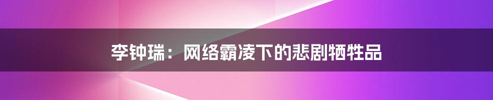 李钟瑞:网络霸凌下的悲剧牺牲品
