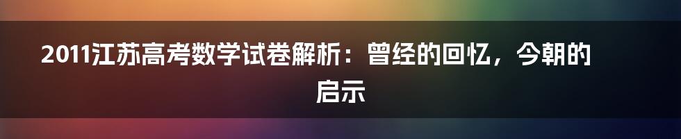2011江苏高考数学试卷解析:曾经的回忆,今朝的启示