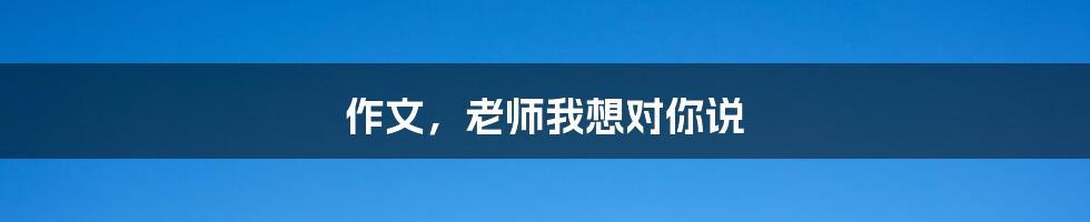 作文,老师我想对你说