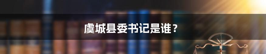 虞城县委书记是谁？