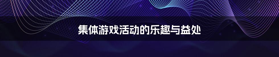 集体游戏活动的乐趣与益处