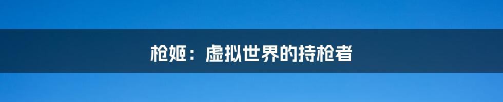 枪姬：虚拟世界的持枪者