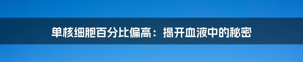 单核细胞百分比偏高:揭开血液中的秘密