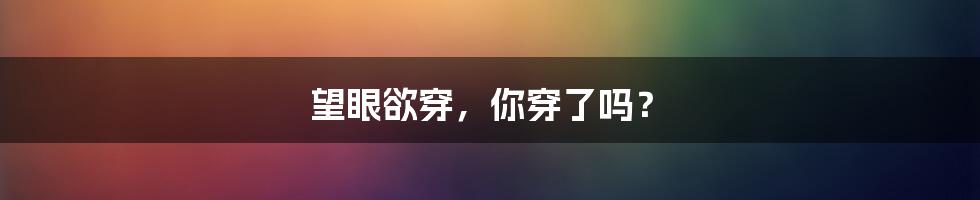 望眼欲穿,你穿了吗?