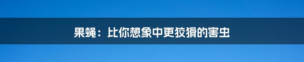 果蝇：比你想象中更狡猾的害虫