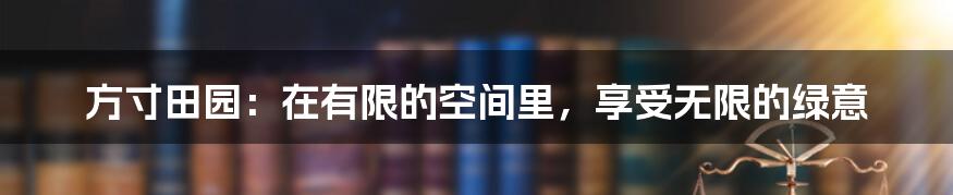 方寸田园:在有限的空间里,享受无限的绿意