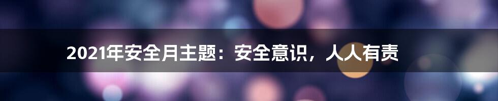 2021年安全月主题：安全意识，人人有责