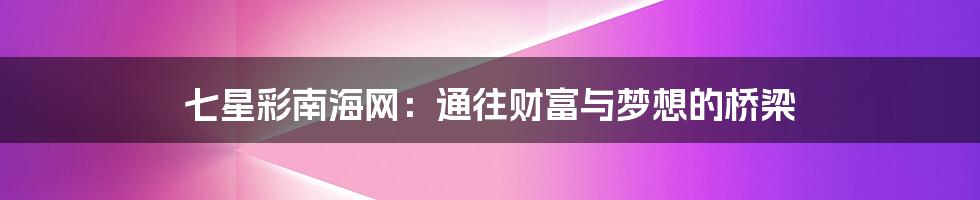 七星彩南海网：通往财富与梦想的桥梁