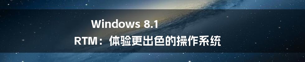 Windows 8.1 RTM:体验更出色的操作系统