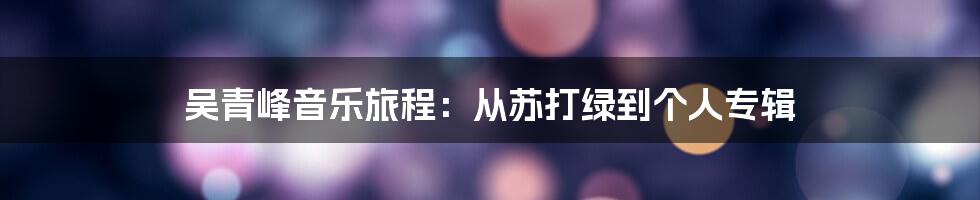 吴青峰音乐旅程:从苏打绿到个人专辑