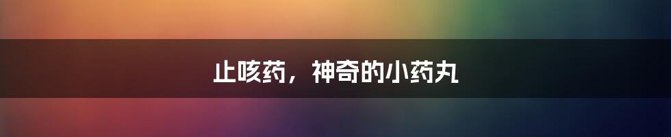 止咳药,神奇的小药丸