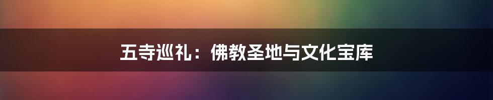 五寺巡礼:佛教圣地与文化宝库