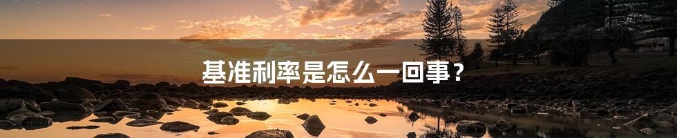 基准利率是怎么一回事?