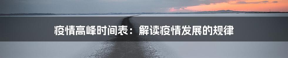 疫情高峰时间表：解读疫情发展的规律