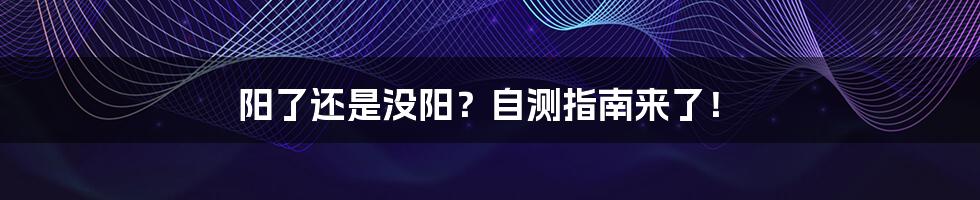 阳了还是没阳?自测指南来了!