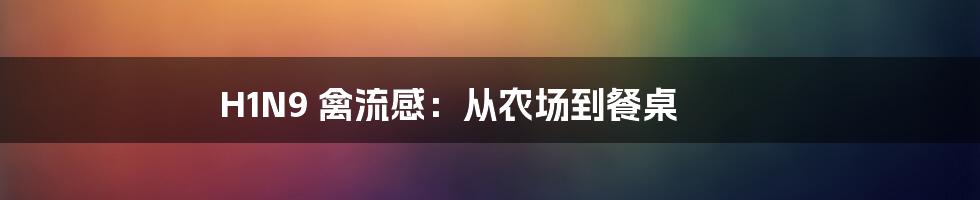 H1N9 禽流感：从农场到餐桌