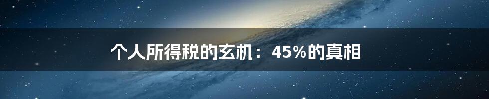 个人所得税的玄机:45%的真相