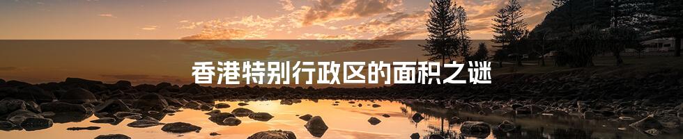 香港特别行政区的面积之谜