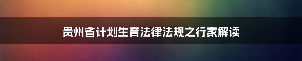 贵州省计划生育法律法规之行家解读