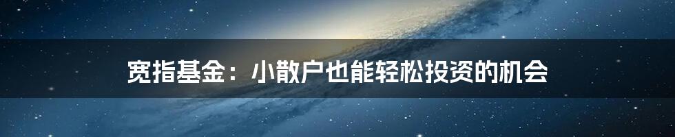 宽指基金:小散户也能轻松投资的机会