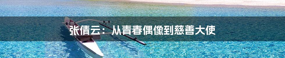 张倩云:从青春偶像到慈善大使