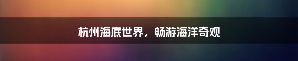 杭州海底世界,畅游海洋奇观