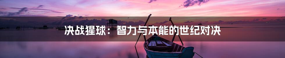 决战猩球:智力与本能的世纪对决