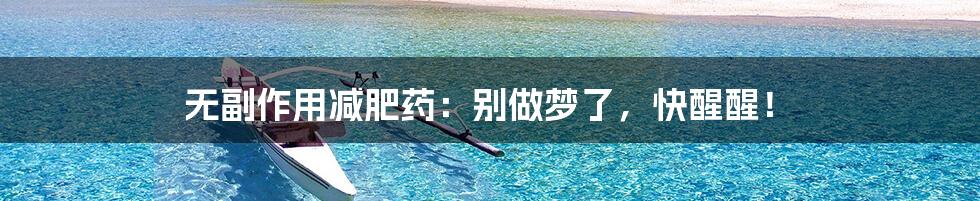 无副作用减肥药：别做梦了，快醒醒！