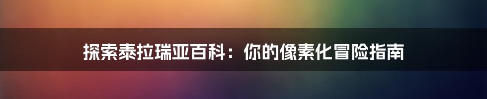 探索泰拉瑞亚百科:你的像素化冒险指南