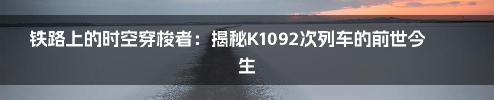 铁路上的时空穿梭者：揭秘K1092次列车的前世今生