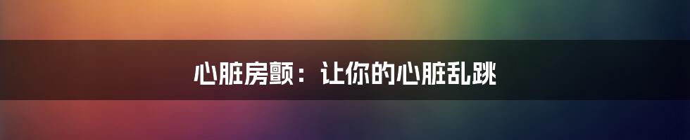 心脏房颤：让你的心脏乱跳