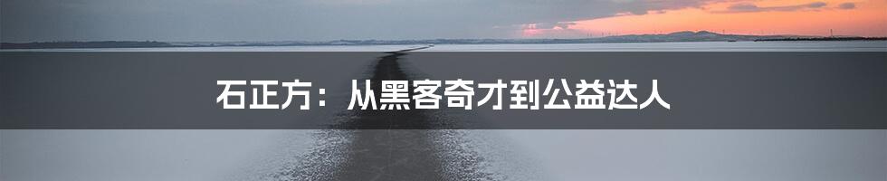 石正方:从黑客奇才到公益达人