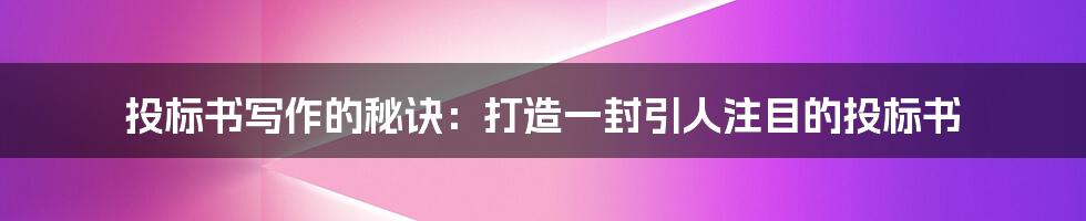 投标书写作的秘诀：打造一封引人注目的投标书