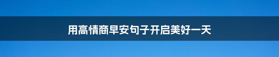 用高情商早安句子开启美好一天