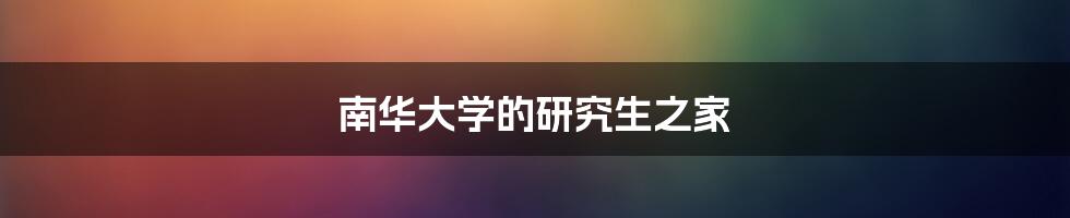 南华大学的研究生之家