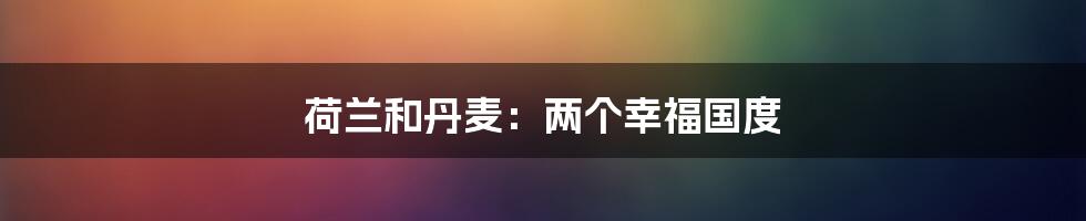荷兰和丹麦:两个幸福国度